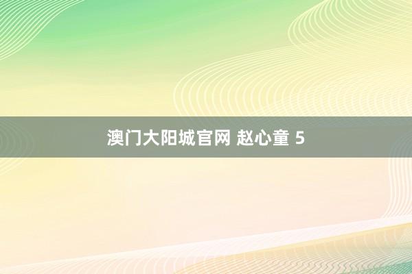 澳门大阳城官网 赵心童 5