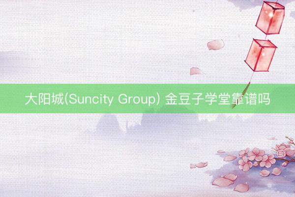 大阳城(Suncity Group) 金豆子学堂靠谱吗
