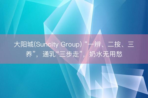 大阳城(Suncity Group) “一辨、二按、三养”，通乳“三步走”，奶水无用愁
