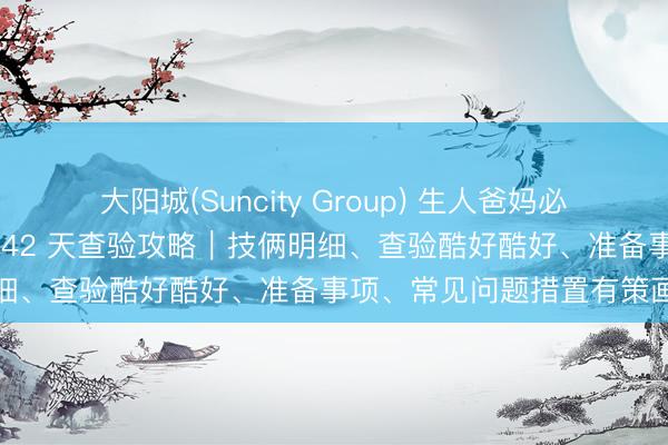 大阳城(Suncity Group) 生人爸妈必藏！海淀妇幼西北旺产后 42 天查验攻略｜技俩明细、查验酷好酷好、准备事项、常见问题措置有策画