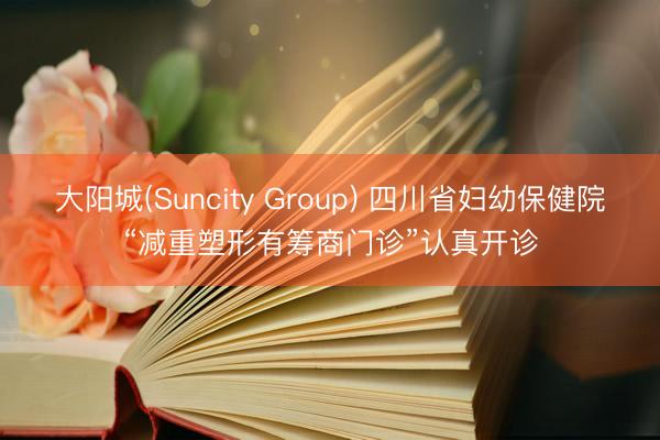 大阳城(Suncity Group) 四川省妇幼保健院“减重塑形有筹商门诊”认真开诊