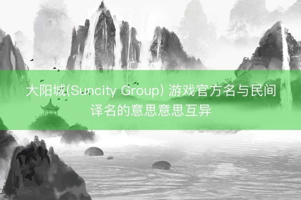大阳城(Suncity Group) 游戏官方名与民间译名的意思意思互异