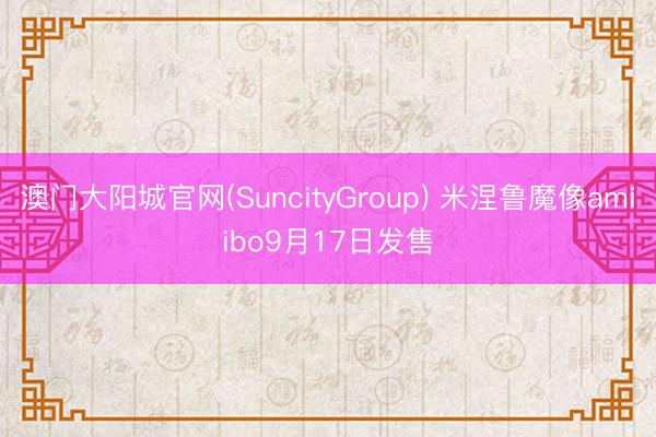 澳门大阳城官网(SuncityGroup) 米涅鲁魔像amiibo9月17日发售