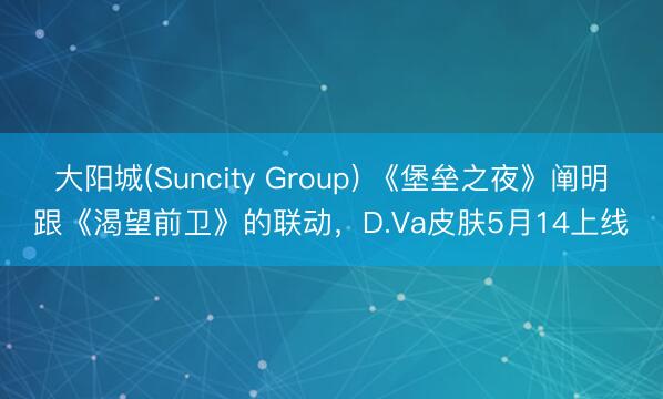 大阳城(Suncity Group) 《堡垒之夜》阐明跟《渴望前卫》的联动，D.Va皮肤5月14上线