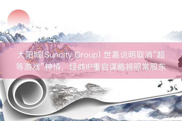 大阳城(Suncity Group) 世嘉说明取消“超等游戏”神情，经典IP重启谋略将照常股东