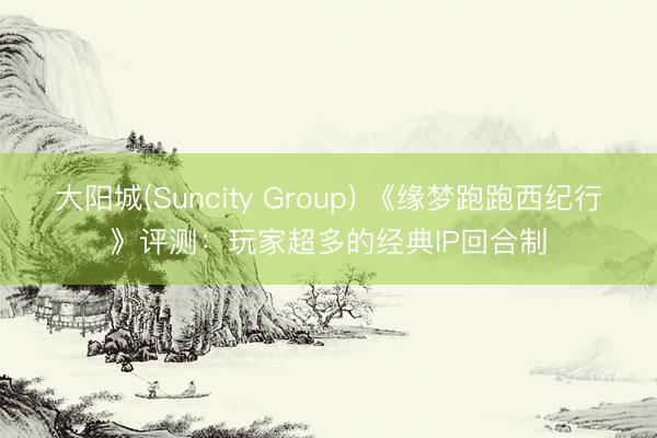 大阳城(Suncity Group) 《缘梦跑跑西纪行》评测：玩家超多的经典IP回合制