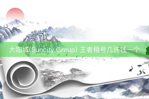 大阳城(Suncity Group) 王者租号几许钱一个