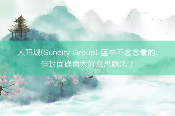 大阳城(Suncity Group) 蓝本不念念看的，但封面确凿太好意思瞻念了