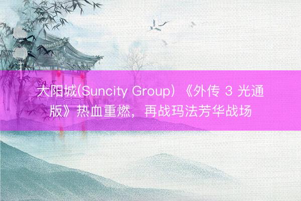大阳城(Suncity Group) 《外传 3 光通版》热血重燃,再战玛法芳华战场
