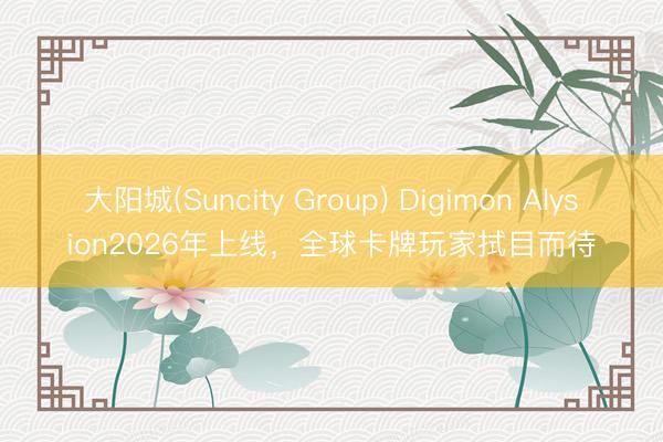 大阳城(Suncity Group) Digimon Alysion2026年上线，全球卡牌玩家拭目而待
