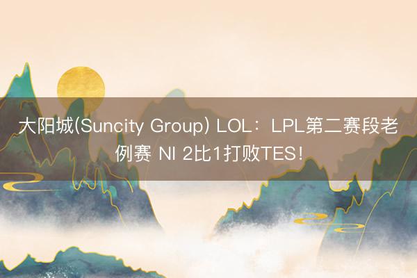 大阳城(Suncity Group) LOL：LPL第二赛段老例赛 NI 2比1打败TES！