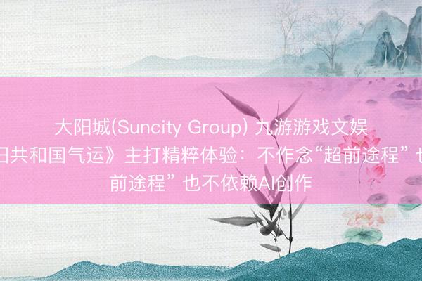 大阳城(Suncity Group) 九游游戏文娱《星球大战：旧共和国气运》主打精粹体验：不作念“超前途程” 也不依赖AI创作