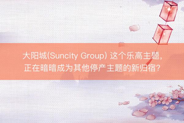 大阳城(Suncity Group) 这个乐高主题，正在暗暗成为其他停产主题的新归宿？