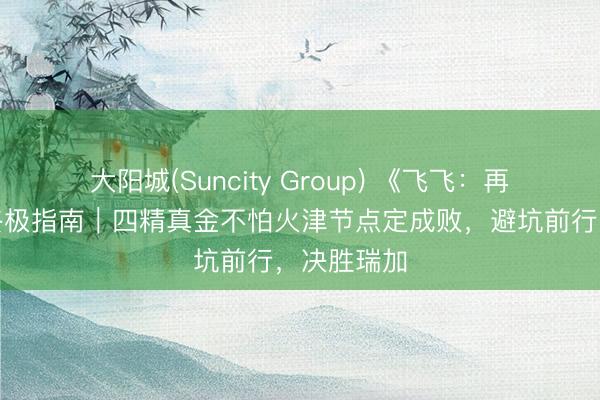 大阳城(Suncity Group) 《飞飞：再会》转职终极指南｜四精真金不怕火津节点定成败，避坑前行，决胜瑞加