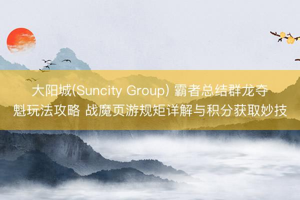 大阳城(Suncity Group) 霸者总结群龙夺魁玩法攻略 战魔页游规矩详解与积分获取妙技