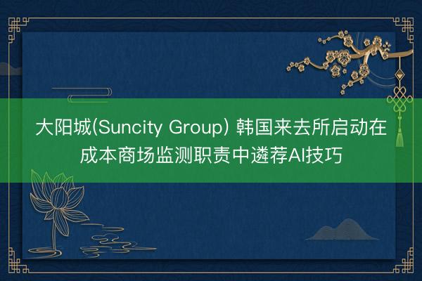 大阳城(Suncity Group) 韩国来去所启动在成本商场监测职责中遴荐AI技巧