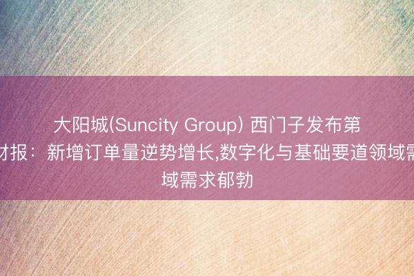 大阳城(Suncity Group) 西门子发布第二财季财报：新增订单量逆势增长，数字化与基础要道领域需求郁勃