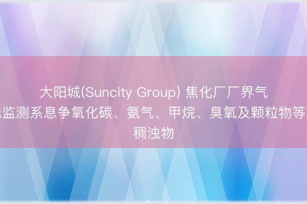 大阳城(Suncity Group) 焦化厂厂界气体在线监测系息争氧化碳、氨气、甲烷、臭氧及颗粒物等稠浊物