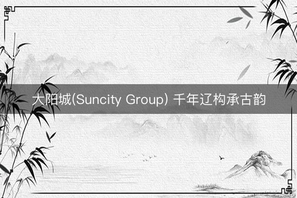 大阳城(Suncity Group) 千年辽构承古韵