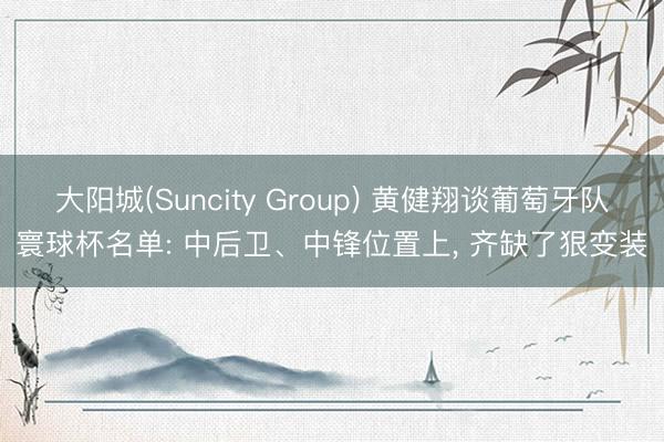 大阳城(Suncity Group) 黄健翔谈葡萄牙队寰球杯名单: 中后卫、中锋位置上， 齐缺了狠变装