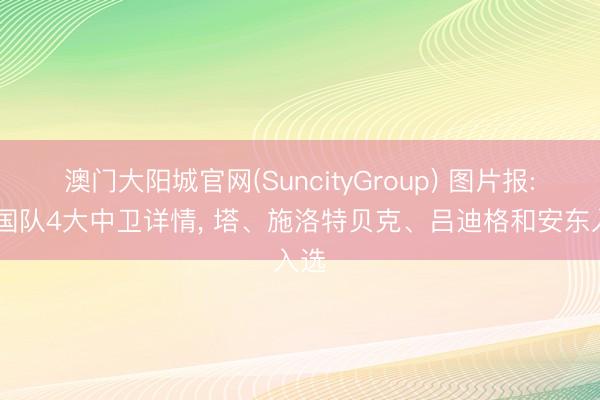 澳门大阳城官网(SuncityGroup) 图片报: 德国队4大中卫详情， 塔、施洛特贝克、吕迪格和安东入选