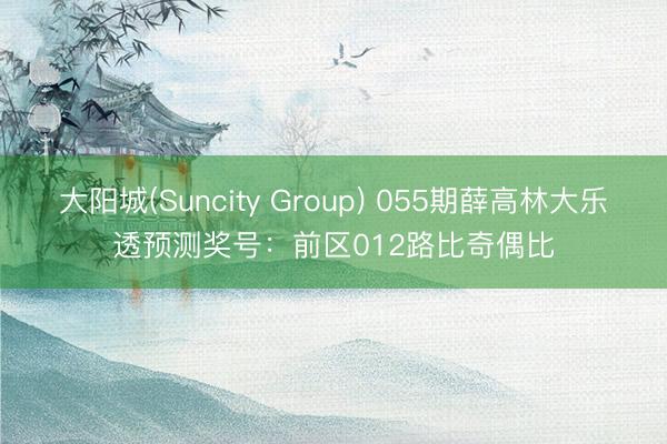 大阳城(Suncity Group) 055期薛高林大乐透预测奖号：前区012路比奇偶比