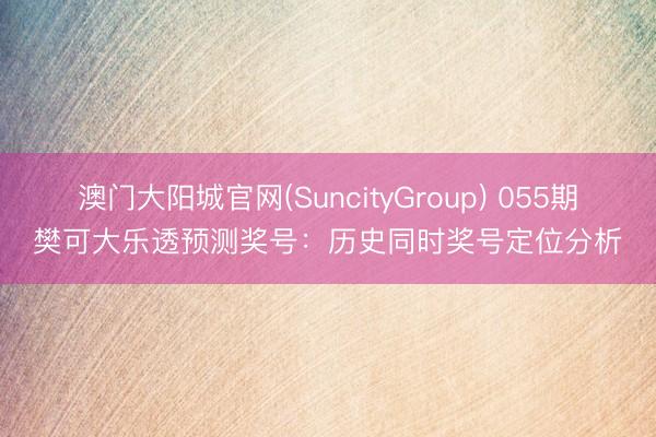 澳门大阳城官网(SuncityGroup) 055期樊可大乐透预测奖号：历史同时奖号定位分析
