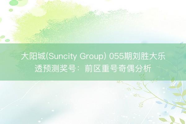 大阳城(Suncity Group) 055期刘胜大乐透预测奖号：前区重号奇偶分析
