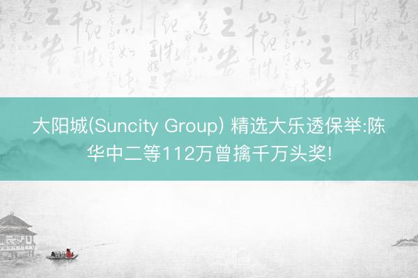 大阳城(Suncity Group) 精选大乐透保举:陈华中二等112万曾擒千万头奖!