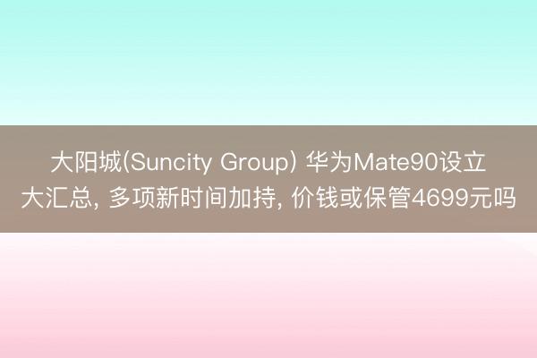 大阳城(Suncity Group) 华为Mate90设立大汇总， 多项新时间加持， 价钱或保管4699元吗