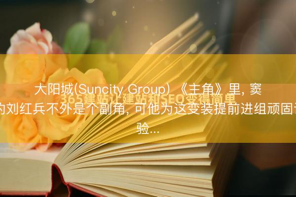 大阳城(Suncity Group) 《主角》里， 窦骁演的刘红兵不外是个副角， 可他为这变装提前进组顽固试验...