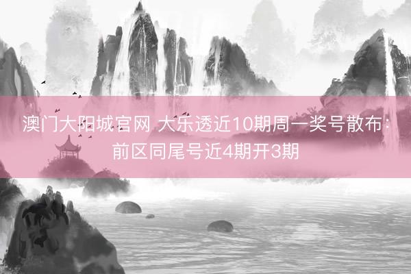澳门大阳城官网 大乐透近10期周一奖号散布：前区同尾号近4期开3期