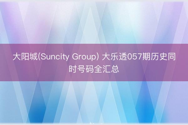 大阳城(Suncity Group) 大乐透057期历史同时号码全汇总
