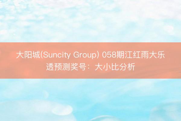 大阳城(Suncity Group) 058期江红雨大乐透预测奖号：大小比分析
