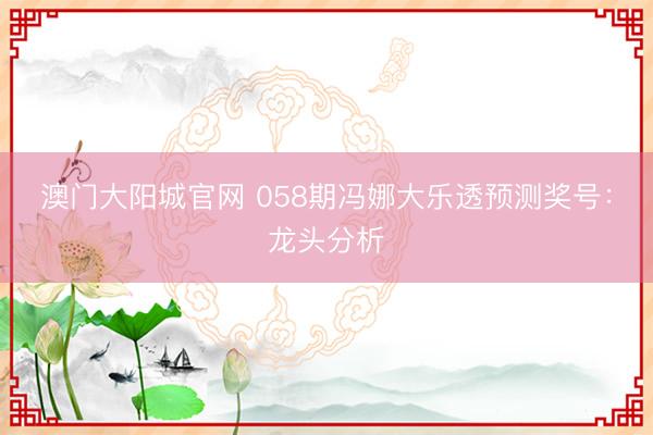 澳门大阳城官网 058期冯娜大乐透预测奖号：龙头分析