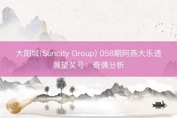 大阳城(Suncity Group) 058期阿燕大乐透展望奖号：奇偶分析