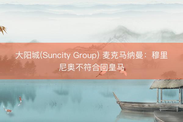 大阳城(Suncity Group) 麦克马纳曼：穆里尼奥不符合回皇马