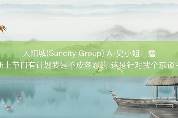 大阳城(Suncity Group) A·史小姐：詹姆斯上节目有计划我是不成容忍的 这是针对我个东谈主的