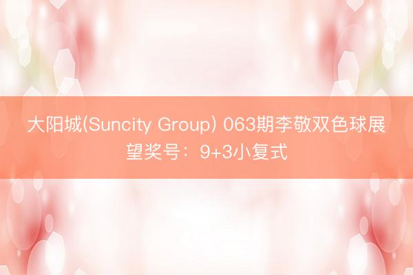 大阳城(Suncity Group) 063期李敬双色球展望奖号:9+3小复式