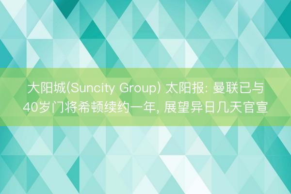 大阳城(Suncity Group) 太阳报: 曼联已与40岁门将希顿续约一年， 展望异日几天官宣