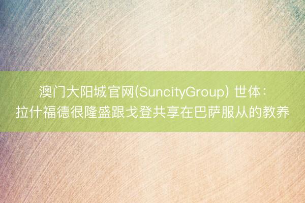 澳门大阳城官网(SuncityGroup) 世体：拉什福德很隆盛跟戈登共享在巴萨服从的教养