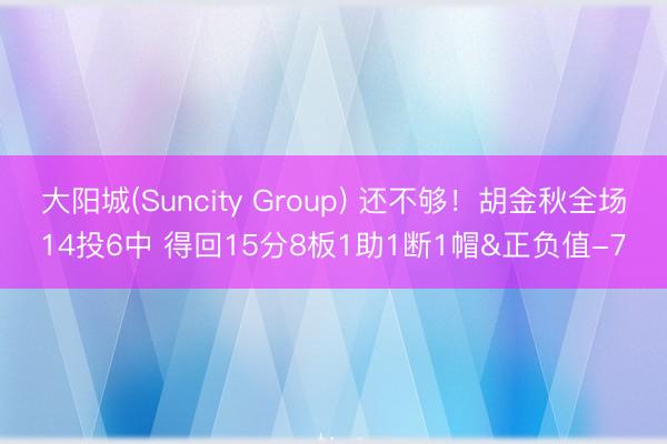大阳城(Suncity Group) 还不够！胡金秋全场14投6中 得回15分8板1助1断1帽&正负值-7