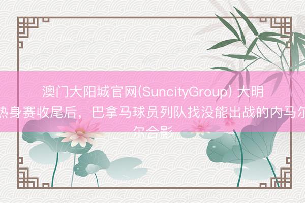 澳门大阳城官网(SuncityGroup) 大明星！热身赛收尾后，巴拿马球员列队找没