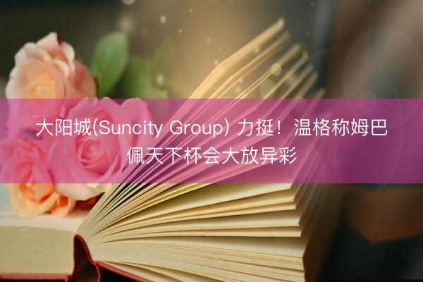 大阳城(Suncity Group) 力挺!温格称姆巴佩天下杯会大放异彩