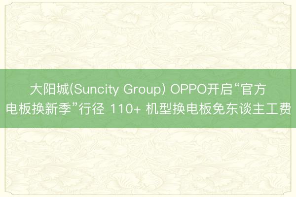 大阳城(Suncity Group) OPPO开启“官方电板换新季”行径 110+ 机型换电板免东谈主工费