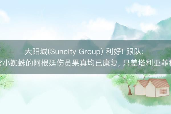 大阳城(Suncity Group) 利好! 跟队: 含小蜘蛛的阿根廷伤员果真均已康复， 只差塔利亚菲科