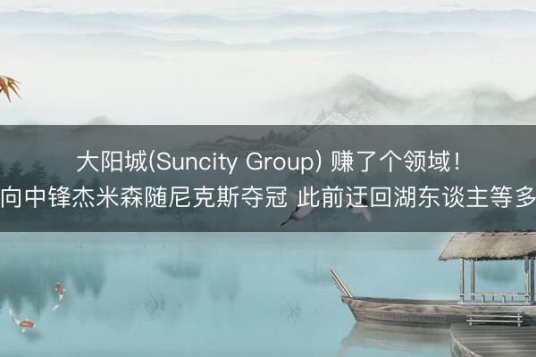 大阳城(Suncity Group) 赚了个领域！双向中锋杰米森随尼克斯夺冠 此前迂回湖东谈主等多队