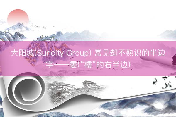 大阳城(Suncity Group) 常见却不熟识的半边字——婁(“樓”的右半边)