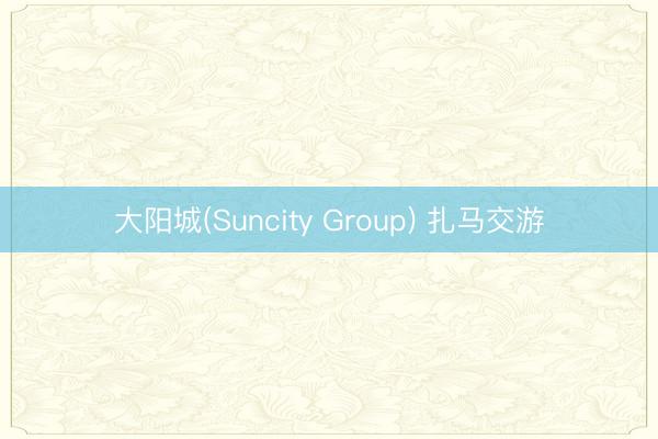 大阳城(Suncity Group) 扎马交游