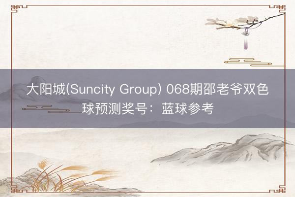 大阳城(Suncity Group) 068期邵老爷双色球预测奖号：蓝球参考